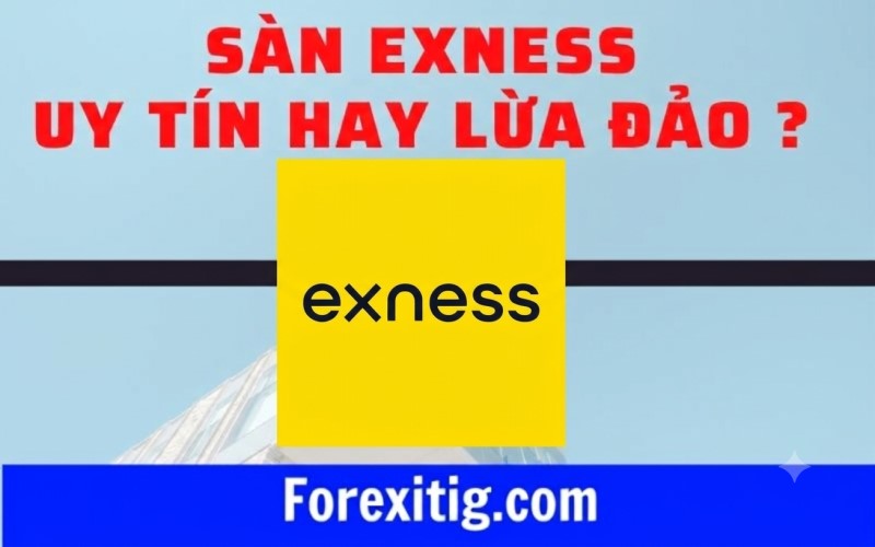 Sàn Exness uy tín hay lừa đảo